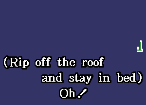 .1

(Rip off the roof
and stay in bed)
Oh!