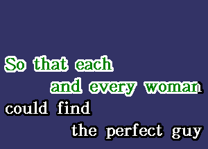 Q0 E313 (win
Emil W m
could find
the perfect guy
