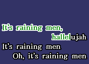 Ifs raining men
Oh, ifs raining men