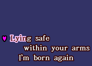 Mg safe

within your arms
Fm born again