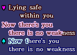 Lying safe
Within you
311m m 57cm
Ema EB m mness
Q m Gherds you

there is no weakness