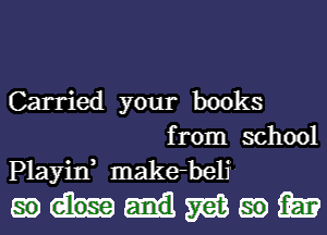 Carried your books
from school
Playin, make-beli

mmwmm