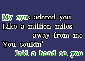 M57 m adored you

Like a million miles
away from me
You couldni

Hanan