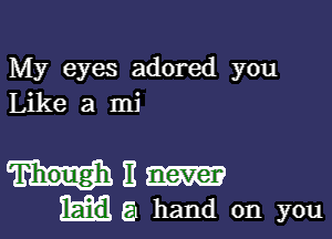 My eyes adored you
Like a mi

ME
ma hand on you