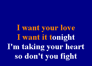 I want your love

I want it tonight
I'm taking your heart

so don't you fight