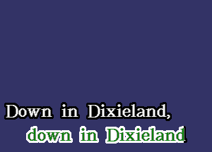 Down in Dixieland,

ham