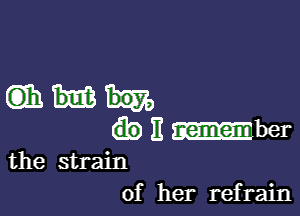 m

It her
the strain

of her refrain