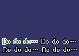 Do do do-
Do d0 do. Do do do.