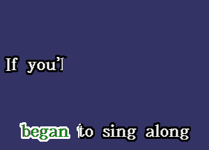 If you?

(to sing along