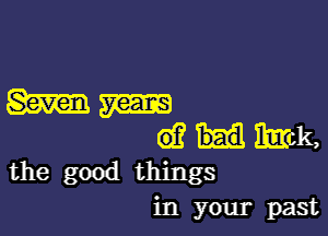 the good things
in your past