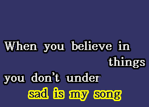 When you believe in
things
you don,t under

HEW