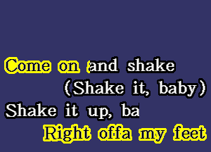 (931 (and shake

(Shake it, baby)
Shake it up, ba

mm