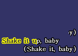 'Y)

m E18 mp, baby
(Shake it, baby)