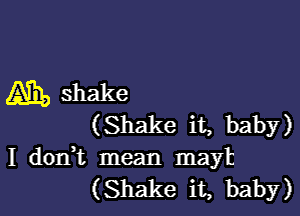 A31, shake

(Shake it, baby)
I dodt mean maylz
(Shake it, baby)