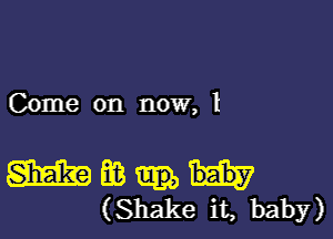 Come on now, I

m m
(Shake it, baby)