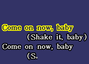 (Shake it, baby)
Come on now, baby
(8.