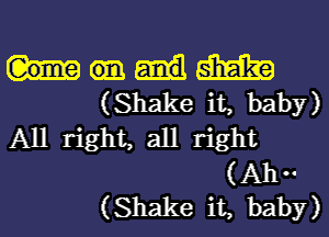 513E129
(Shake it, bab
. II)
All nght, all right
(Alr-
(Shake it, baby)