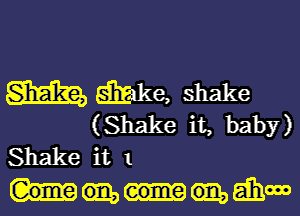 M We, shake

(Shake it, baby)
Shake it 1

manna,