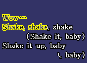 M Ma, shake

(Shake it, baby)
Shake it up, baby
t. baby)