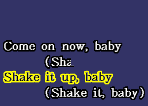 (Xnne on noun baby

(Sha
m m
(Shake it, baby)