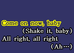 (Shake it, baby)
All right, all right
(Ahm)