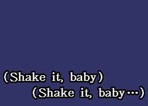 (Shake it, baby)
(Shake it, bab m)