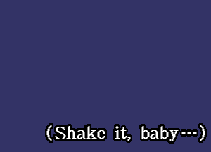 (Shake it, bab ...)