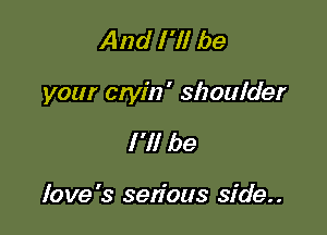 And I 'll be

your etyin' shoulder

I'll be

love's sen'ous side..