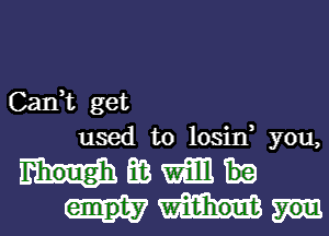 Cank get
used to losina you,
as m