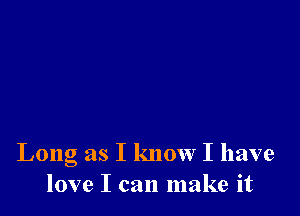 Long as I know I have
love I can make it