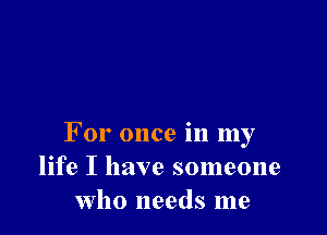 For once in my
life I have someone
who needs me