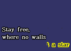 Stay free,
Where no walls

Wam