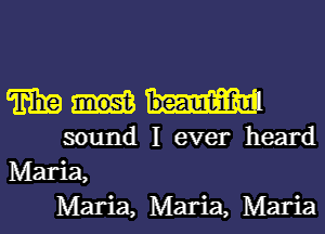 TEE
sound I ever heard
Maria,
Maria, Maria, Maria