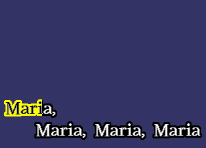 ma,

Maria, Maria, Maria