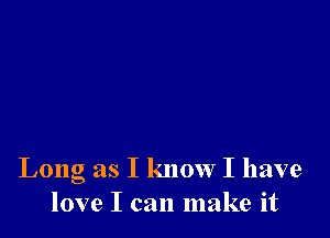 Long as I know I have
love I can make it