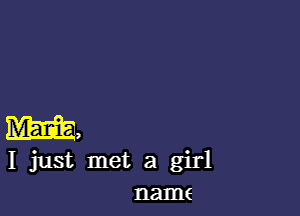 m,
I just met a girl
name