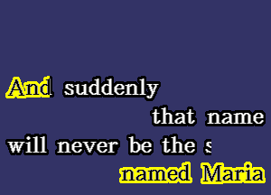 Ml suddenly

that name
Will never be the s

.IMEIEQ