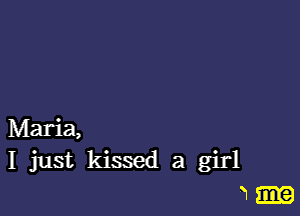 Maria,
I just kissed a girl
W