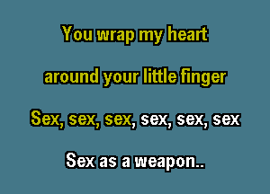 You wrap my heart

around your little finger

Sex, sex, sex, sex, sex, sex

Sex as a weapon.