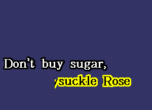 Don t buy sugar,

mn-