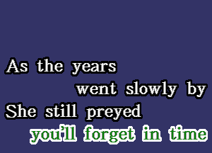 As the years
went slowly by
She still preyed

Mm