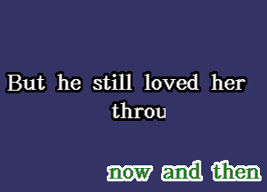 But he still loved her
throu

um