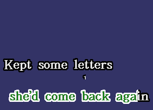 Kept some letters

she,d eome bae'k ag-am