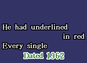 He had underlined
in red

Every singdle

d1916r2