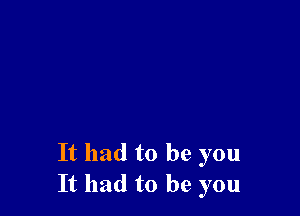 It had to be you
It had to be you