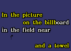 In the picture
on the billboard

in the field near

and a towel