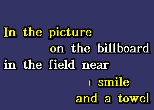 In the picture
on the billboard

in the field near

I smile
and a towel