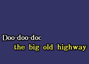 Doo-doo-doc
the big old highway