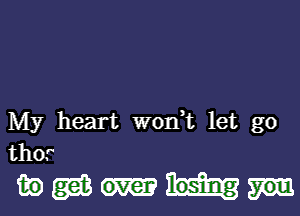 My heart W01'13t let go
thor

fiogmm