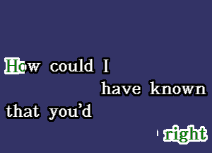 EM! could I

have known

that you,d
'3331313